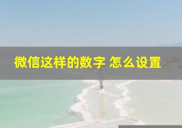 微信这样的数字 怎么设置